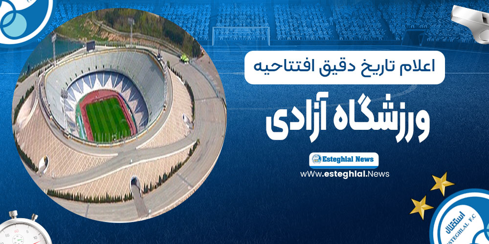 اعلام تاریخ دقیق افتتاحیه ورزشگاه آزادی
