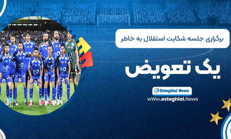 برگزاری جلسه شکایت استقلال به‌خاطر یک تعویض