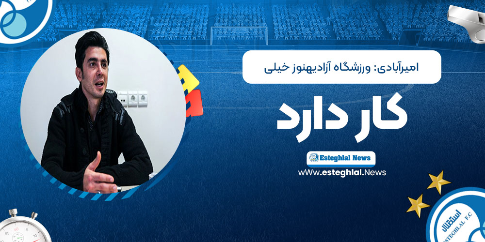 امیرآبادی: ورزشگاه آزادی هنوز خیلی کار دارد