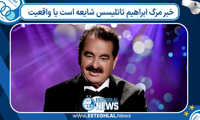 خبر مرگ ابراهیم تاتلیسس شایعه است یا واقعیت